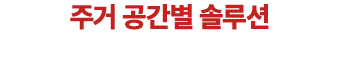 주거 공간별 솔루션