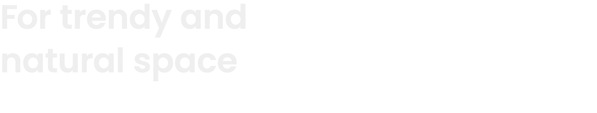 For trendy and natural space