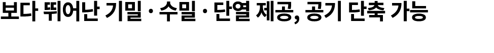 보다 뛰어난 기밀 · 수밀 · 단열 제공, 공기 단축 가능