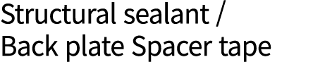 Structural sealant / Back plate Spacer tape