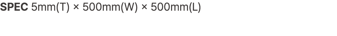 SPEC 5mm(T) × 500mm(W) × 500mm(L)