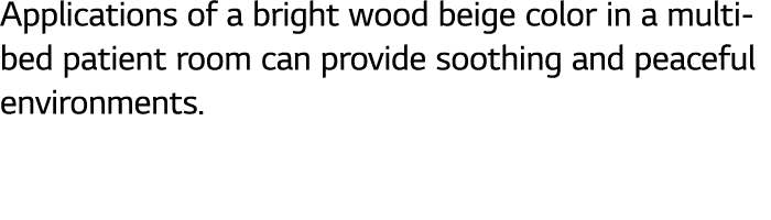 Applications of a bright wood beige color in a multi bed patient room can provide soothing and peaceful environments. 