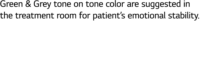 Green & Grey tone on tone color are suggested in the treatment room for patient’s emotional stability.