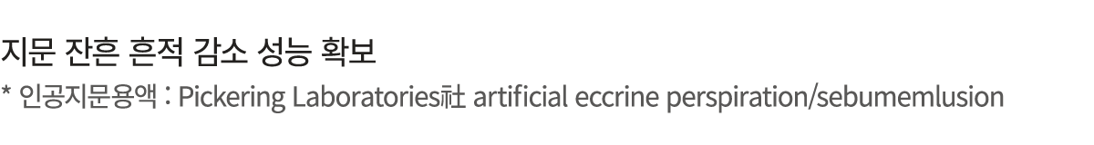 지문 잔흔 흔적 감소 성능 확보 * 인공지문용액 : Pickering Laboratories社 artificial eccrine perspiration/sebumemlusion