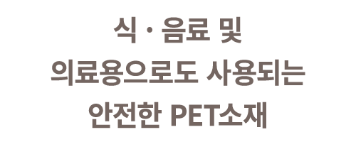 식 · 음료 및 의료용으로도 사용되는 안전한 PET소재
