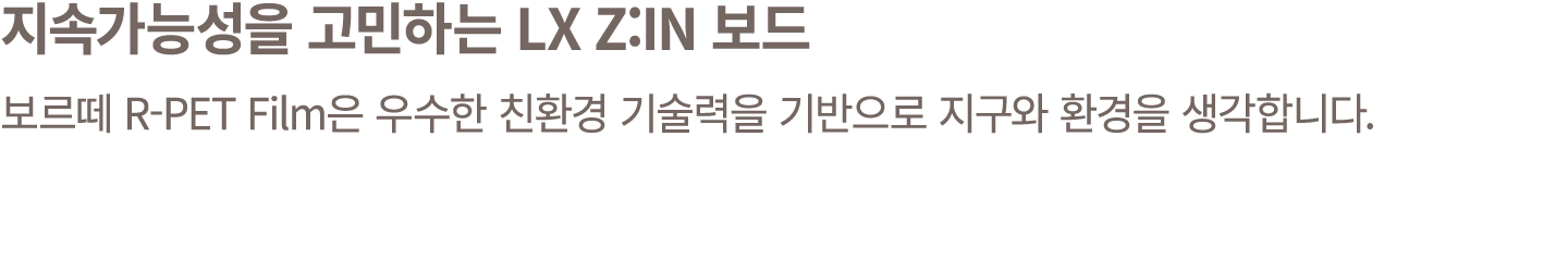 지속가능성을 고민하는 LX Z:IN 보드 보르떼 R PET Film은 우수한 친환경 기술력을 기반으로 지구와 환경을 생각합니다.