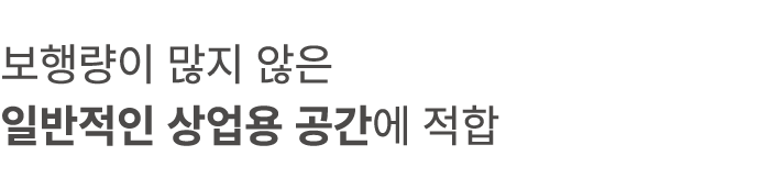 보행량이 많지 않은 일반적인 상업용 공간에 적합