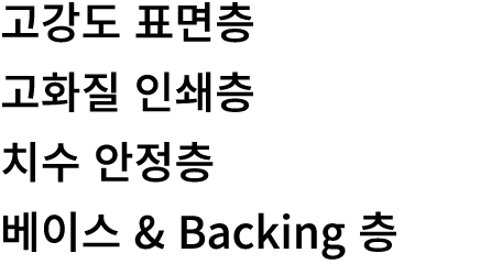 고강도 표면층 고화질 인쇄층 치수 안정층 베이스 & Backing 층 