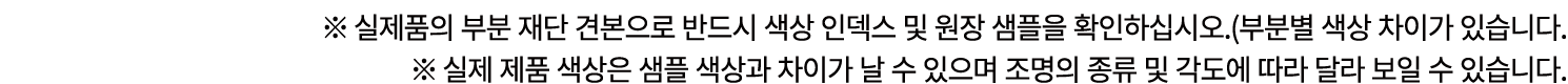 ※ 실제품의 부분 재단 견본으로 반드시 색상 인덱스 및 원장 샘플을 확인하십시오.(부분별 색상 차이가 있습니다. ※ 실제 제품 색상은 샘플 색상과 차이가 날 수 있으며 조명의 종류 및 각도에 따라 달라 보일 수...
