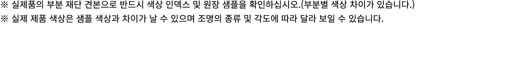 ※ 실제품의 부분 재단 견본으로 반드시 색상 인덱스 및 원장 샘플을 확인하십시오.(부분별 색상 차이가 있습니다.) ※ 실제 제품 색상은 샘플 색상과 차이가 날 수 있으며 조명의 종류 및 각도에 따라 달라 보일 ...