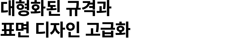 대형화된 규격과 표면 디자인 고급화