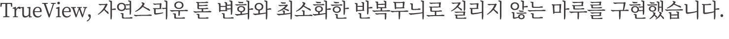 TrueView, 자연스러운 톤 변화와 최소화한 반복무늬로 질리지 않는 마루를 구현했습니다.