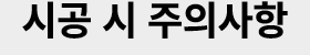 시공 시 주의사항