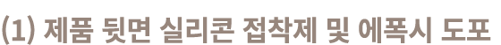 (1) 제품 뒷면 실리콘 접착제 및 에폭시 도포