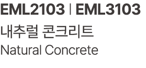 EML2103 | EML3103 내추럴 콘크리트 Natural Concrete 