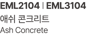 EML2104 | EML3104 애쉬 콘크리트 Ash Concrete 