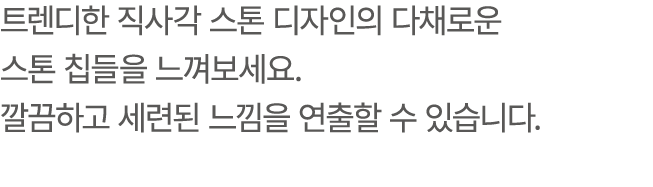 트렌디한 직사각 스톤 디자인의 다채로운 스톤 칩들을 느껴보세요. 깔끔하고 세련된 느낌을 연출할 수 있습니다.