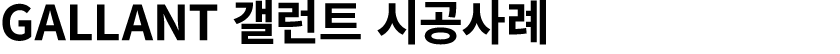 GALLANT 갤런트 시공사례