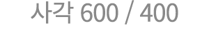 사각 600 / 400