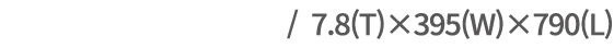  / 7.8(T)×395(W)×790(L)