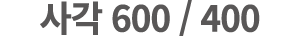 사각 600 / 400