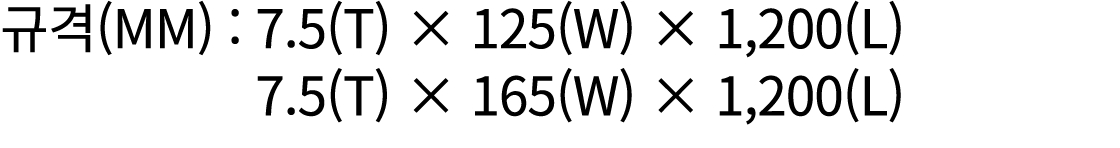규격(mm) : 7.5(T) × 125(W) × 1,200(L) 7.5(T) × 165(W) × 1,200(L) 