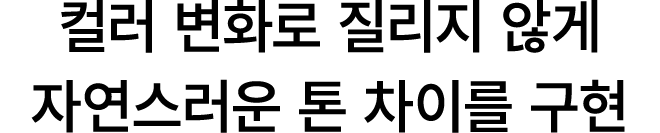 컬러 변화로 질리지 않게 자연스러운 톤 차이를 구현