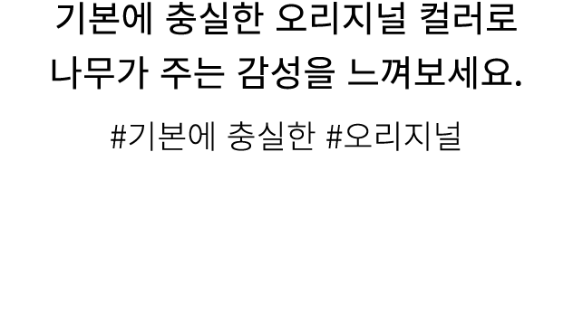 기본에 충실한 오리지널 컬러로 나무가 주는 감성을 느껴보세요. #기본에 충실한 #오리지널
