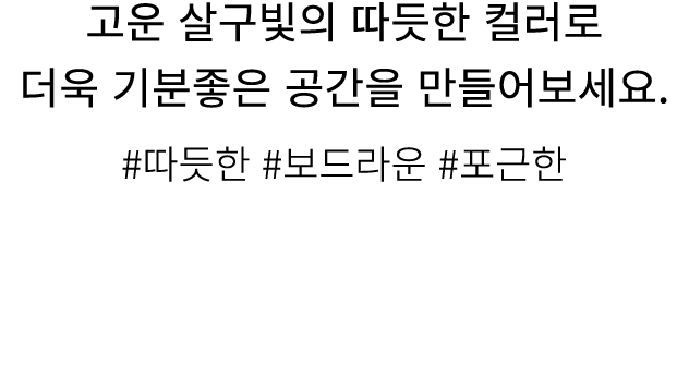 고운 살구빛의 따듯한 컬러로 더욱 기분좋은 공간을 만들어보세요. #따듯한 #보드라운 #포근한