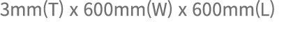 3mm(T) x 600mm(W) x 600mm(L)