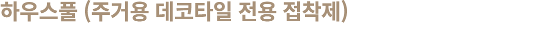 하우스풀 (주거용 데코타일 전용 접착제)