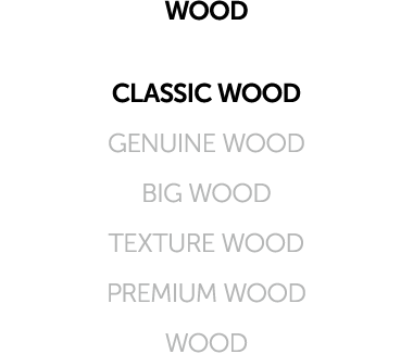WOOD CLASSIC WOOD GENUINE WOOD BIG WOOD TEXTURE WOOD PREMIUM WOOD WOOD