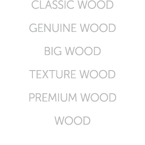 CLASSIC WOOD GENUINE WOOD BIG WOOD TEXTURE WOOD PREMIUM WOOD WOOD