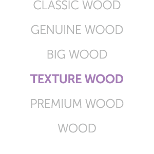 CLASSIC WOOD GENUINE WOOD BIG WOOD TEXTURE WOOD PREMIUM WOOD WOOD