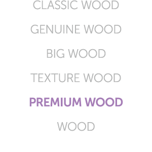 CLASSIC WOOD GENUINE WOOD BIG WOOD TEXTURE WOOD PREMIUM WOOD WOOD