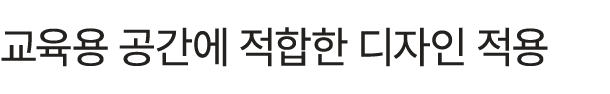 교육용 공간에 적합한 디자인 적용