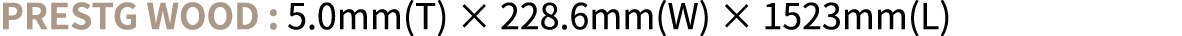 PRESTG WOOD : 5.0mm(T) × 228.6mm(W) × 1523mm(L)
