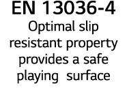 EN 13036 4 Optimal slip resistant property provides a safe playing surface 