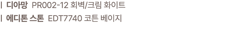 | 디아망 PR002 12 회벽/크림 화이트 | 에디톤 스톤 EDT7740 코튼 베이지