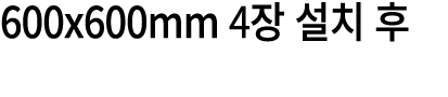 600x600mm 4장 설치 후 