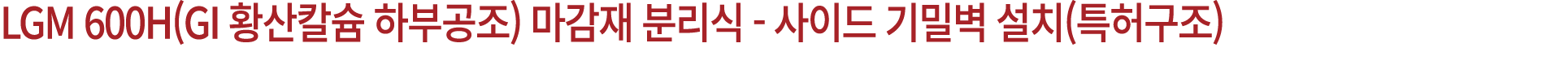 LGM 600H(GI 황산칼슘 하부공조) 마감재 분리식 사이드 기밀벽 설치(특허구조)