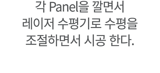 각 Panel을 깔면서 레이저 수평기로 수평을 조절하면서 시공 한다.