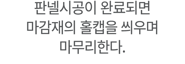 판넬시공이 완료되면 마감재의 홀캡을 씌우며 마무리한다.