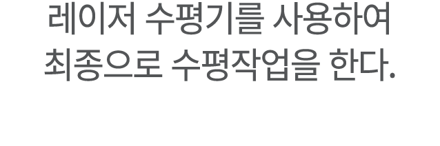 레이저 수평기를 사용하여 최종으로 수평작업을 한다.