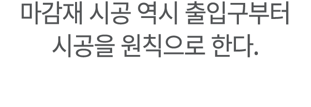 마감재 시공 역시 출입구부터 시공을 원칙으로 한다.