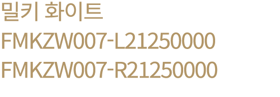 밀키 화이트 FMKZW007 L21250000 FMKZW007 R21250000