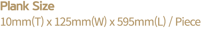 Plank Size 10mm(T) x 125mm(W) x 595mm(L) / Piece