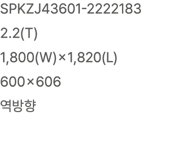 SPKZJ43601 2222183 2.2(T) 1,800(W)×1,820(L) 600×606 역방향