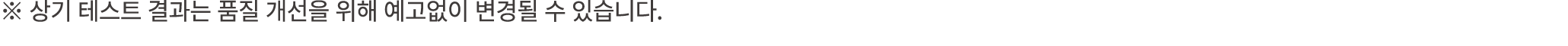 ※ 상기 테스트 결과는 품질 개선을 위해 예고없이 변경될 수 있습니다.
