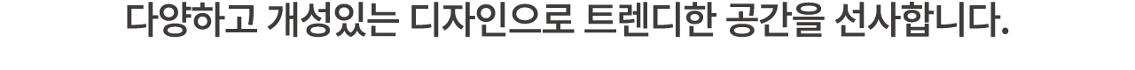 다양하고 개성있는 디자인으로 트렌디한 공간을 선사합니다.